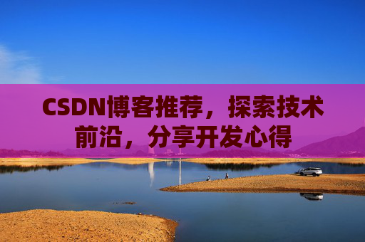 CSDN博客推荐，探索技术前沿，分享开发心得